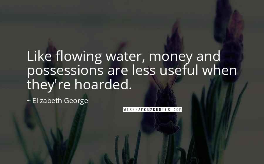 Elizabeth George Quotes: Like flowing water, money and possessions are less useful when they're hoarded.