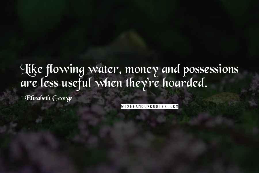 Elizabeth George Quotes: Like flowing water, money and possessions are less useful when they're hoarded.