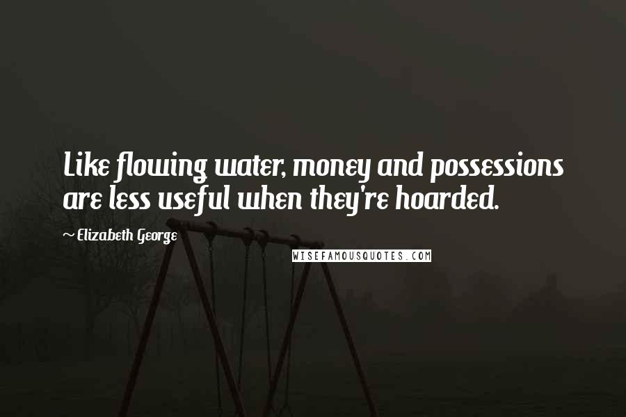 Elizabeth George Quotes: Like flowing water, money and possessions are less useful when they're hoarded.