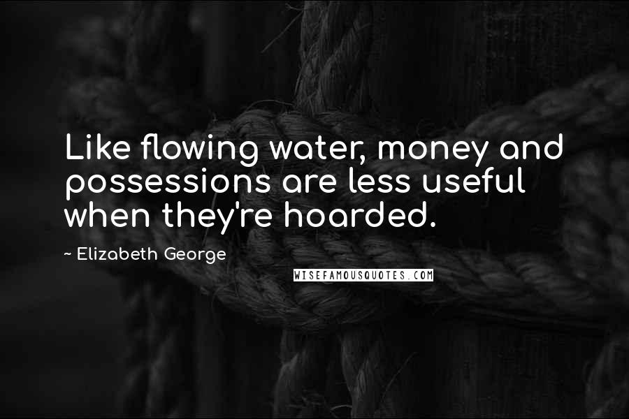 Elizabeth George Quotes: Like flowing water, money and possessions are less useful when they're hoarded.