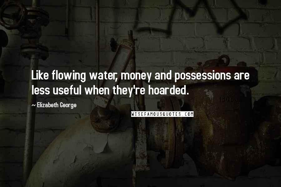 Elizabeth George Quotes: Like flowing water, money and possessions are less useful when they're hoarded.