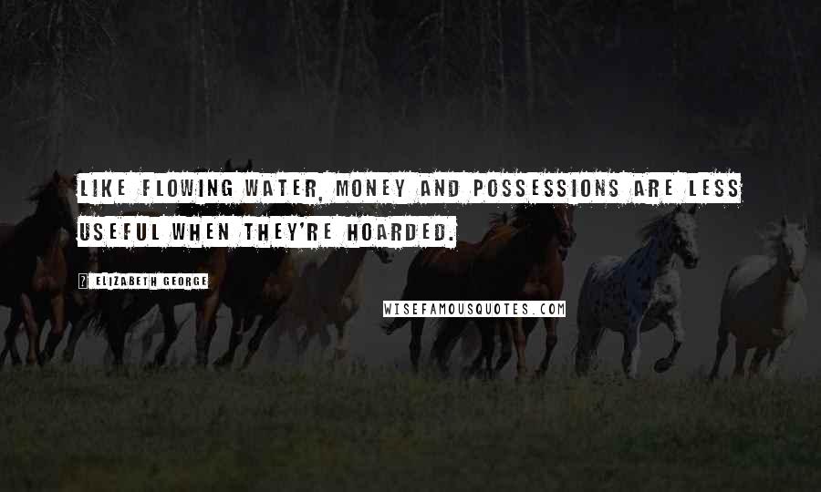 Elizabeth George Quotes: Like flowing water, money and possessions are less useful when they're hoarded.