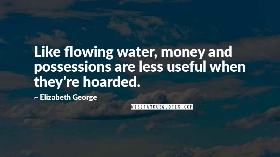 Elizabeth George Quotes: Like flowing water, money and possessions are less useful when they're hoarded.