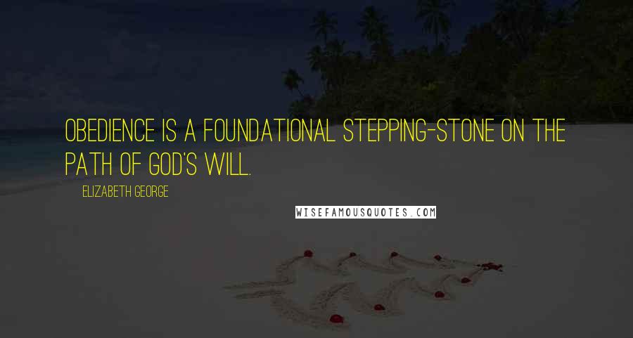 Elizabeth George Quotes: Obedience is a foundational stepping-stone on the path of God's will.