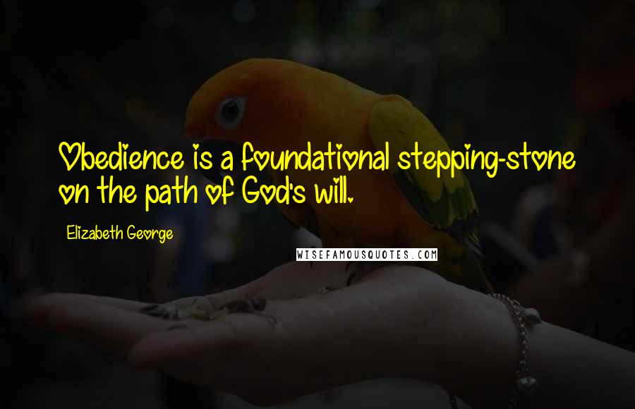 Elizabeth George Quotes: Obedience is a foundational stepping-stone on the path of God's will.
