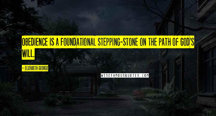 Elizabeth George Quotes: Obedience is a foundational stepping-stone on the path of God's will.