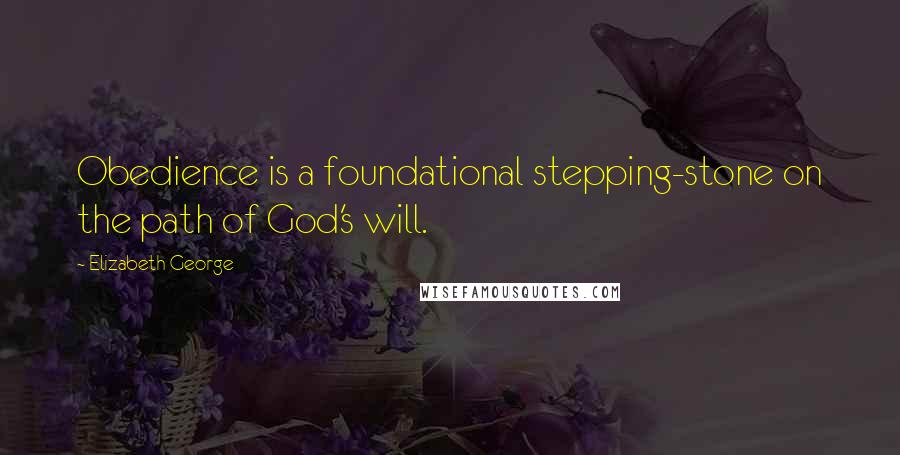 Elizabeth George Quotes: Obedience is a foundational stepping-stone on the path of God's will.