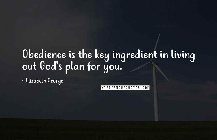 Elizabeth George Quotes: Obedience is the key ingredient in living out God's plan for you.