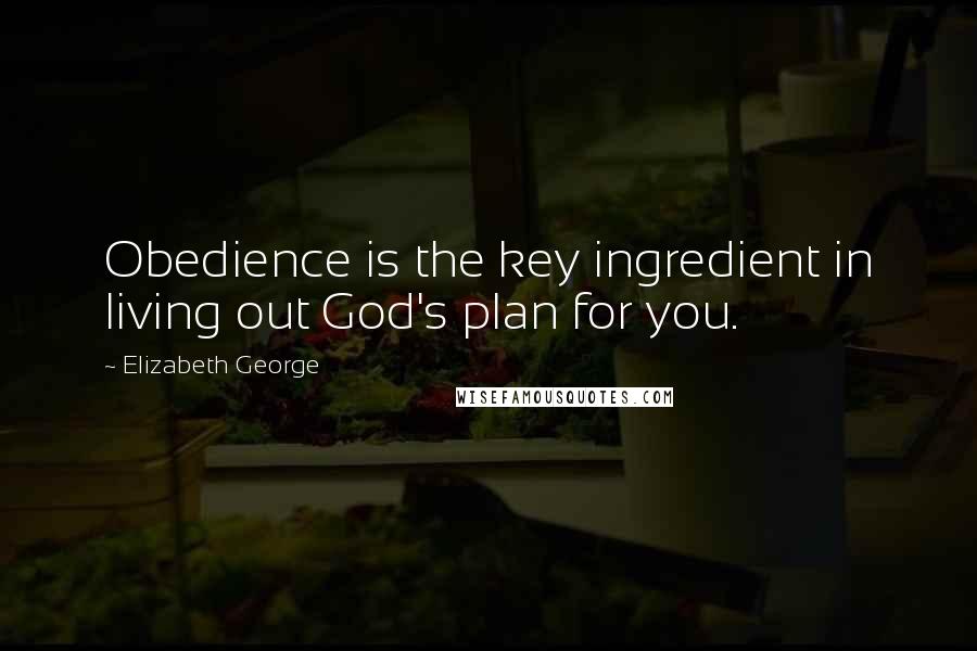 Elizabeth George Quotes: Obedience is the key ingredient in living out God's plan for you.