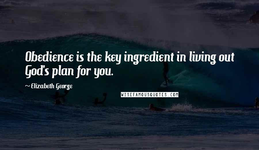 Elizabeth George Quotes: Obedience is the key ingredient in living out God's plan for you.