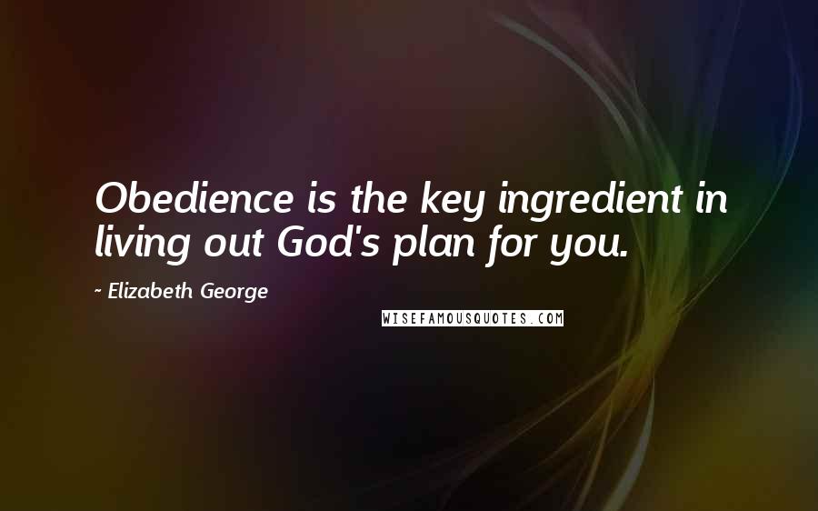 Elizabeth George Quotes: Obedience is the key ingredient in living out God's plan for you.