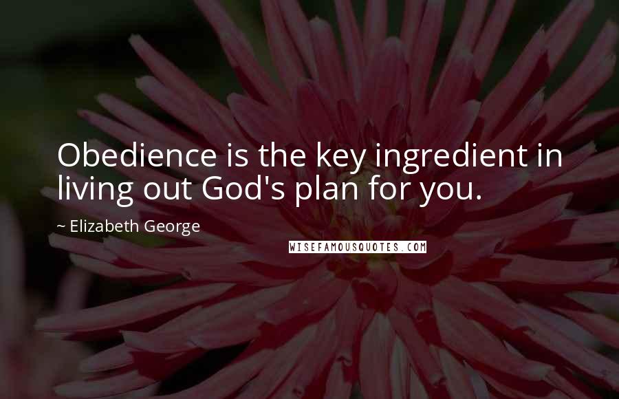 Elizabeth George Quotes: Obedience is the key ingredient in living out God's plan for you.