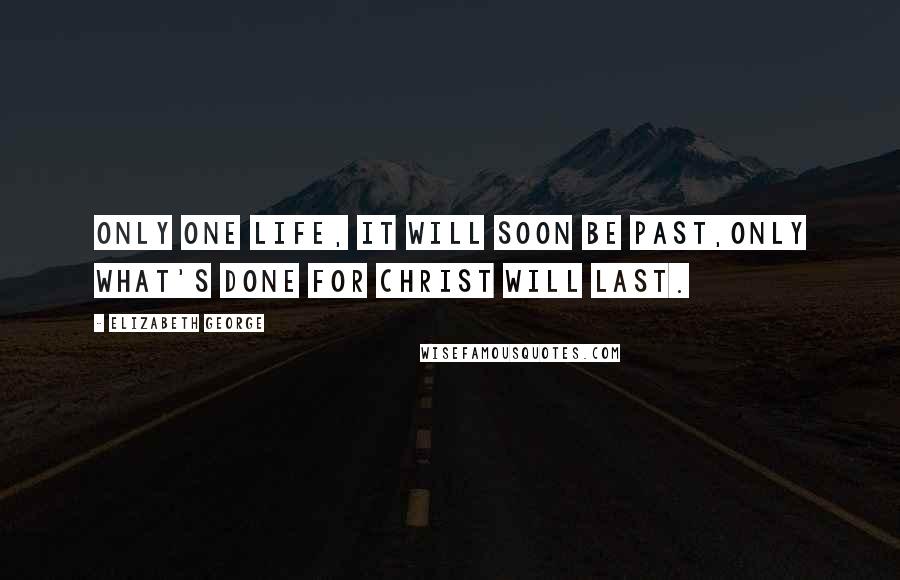 Elizabeth George Quotes: Only one life, it will soon be past,only what's done for Christ will last.