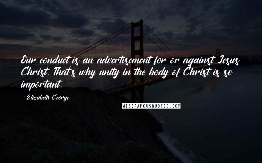 Elizabeth George Quotes: Our conduct is an advertisement for or against Jesus Christ. That's why unity in the body of Christ is so important.