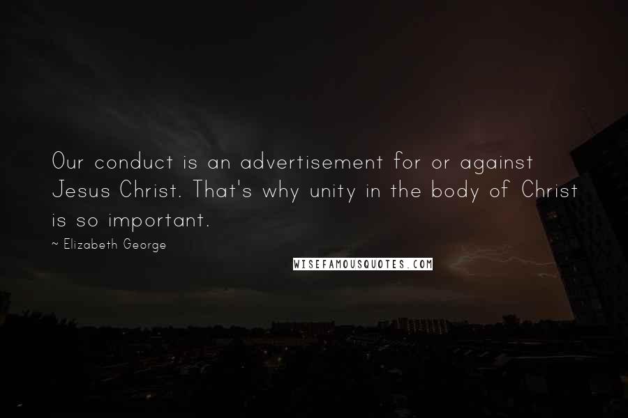 Elizabeth George Quotes: Our conduct is an advertisement for or against Jesus Christ. That's why unity in the body of Christ is so important.