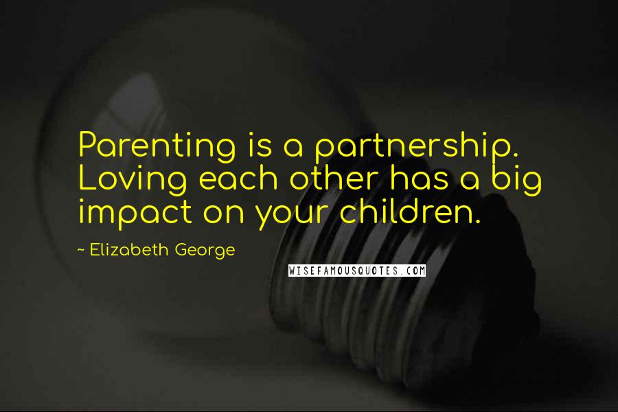 Elizabeth George Quotes: Parenting is a partnership. Loving each other has a big impact on your children.