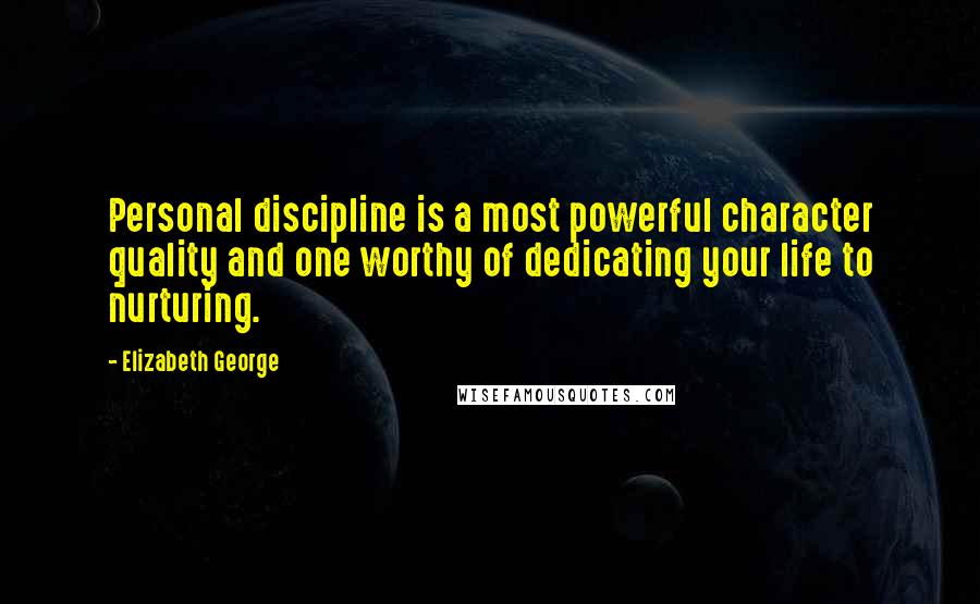 Elizabeth George Quotes: Personal discipline is a most powerful character quality and one worthy of dedicating your life to nurturing.