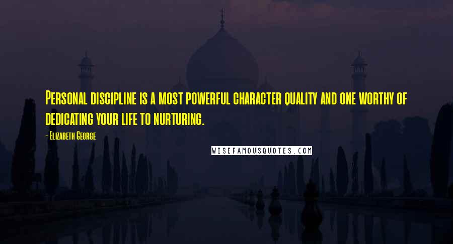 Elizabeth George Quotes: Personal discipline is a most powerful character quality and one worthy of dedicating your life to nurturing.