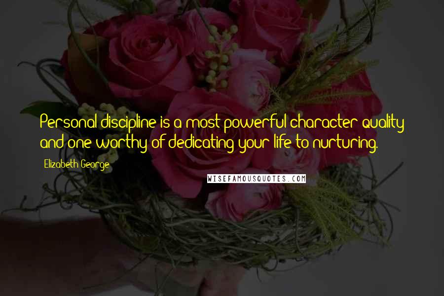 Elizabeth George Quotes: Personal discipline is a most powerful character quality and one worthy of dedicating your life to nurturing.