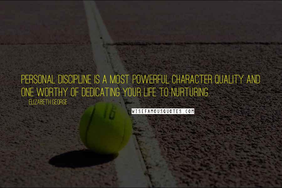 Elizabeth George Quotes: Personal discipline is a most powerful character quality and one worthy of dedicating your life to nurturing.