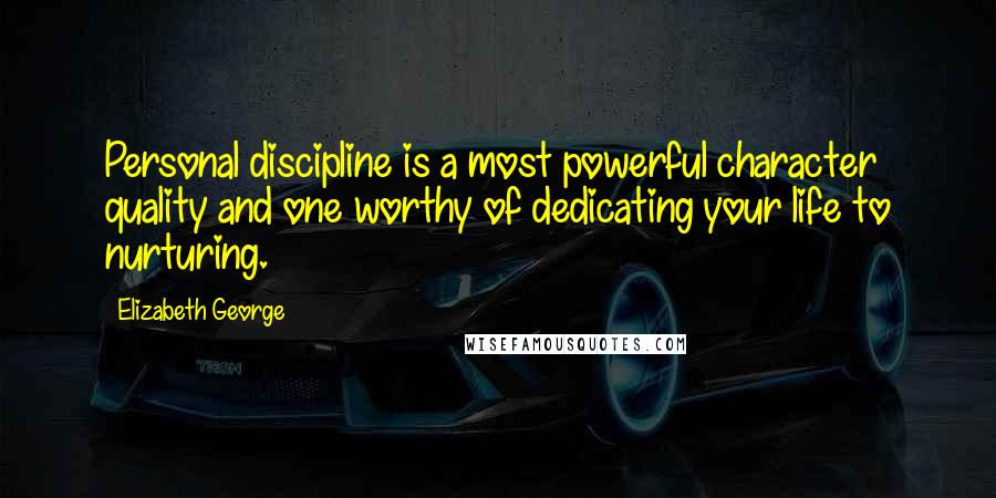 Elizabeth George Quotes: Personal discipline is a most powerful character quality and one worthy of dedicating your life to nurturing.