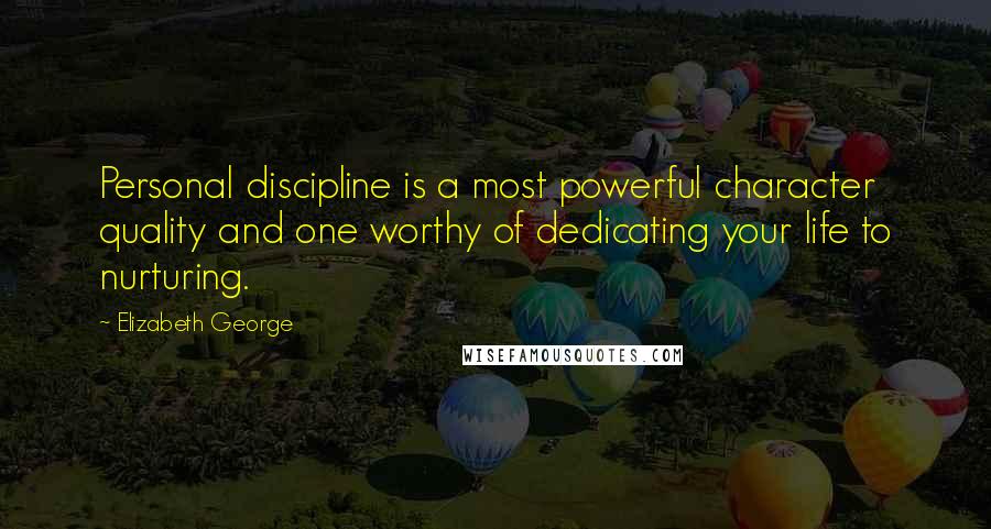 Elizabeth George Quotes: Personal discipline is a most powerful character quality and one worthy of dedicating your life to nurturing.