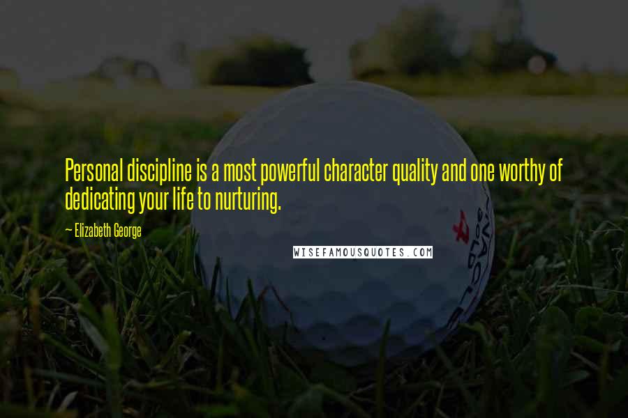 Elizabeth George Quotes: Personal discipline is a most powerful character quality and one worthy of dedicating your life to nurturing.