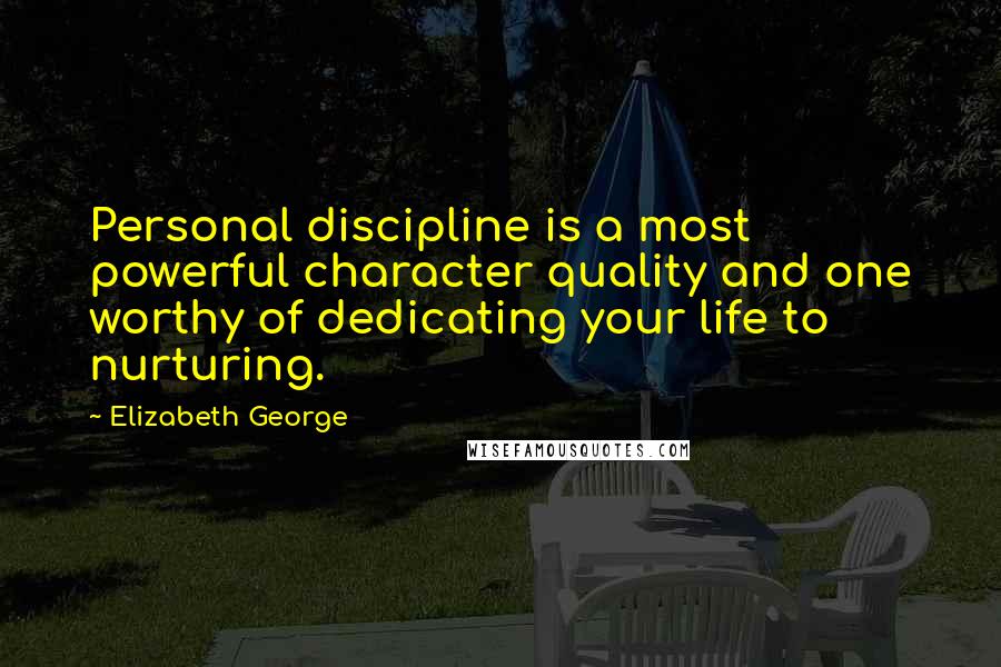 Elizabeth George Quotes: Personal discipline is a most powerful character quality and one worthy of dedicating your life to nurturing.