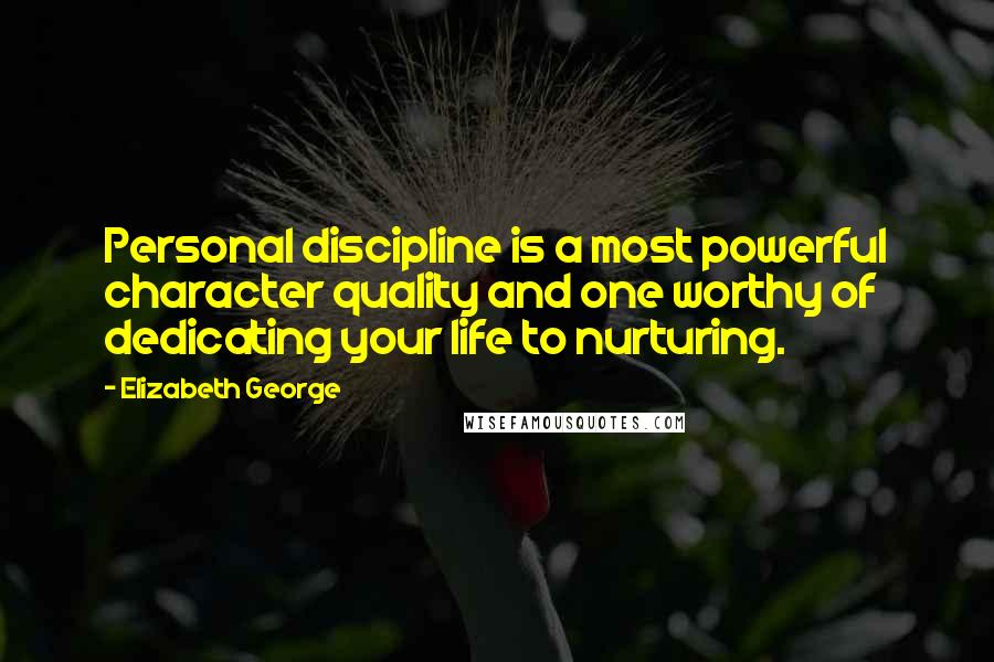 Elizabeth George Quotes: Personal discipline is a most powerful character quality and one worthy of dedicating your life to nurturing.