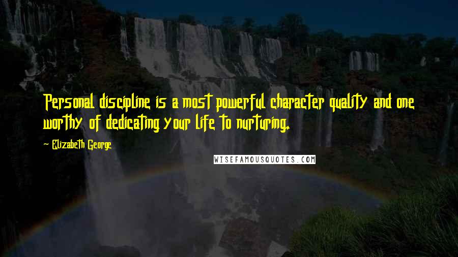 Elizabeth George Quotes: Personal discipline is a most powerful character quality and one worthy of dedicating your life to nurturing.