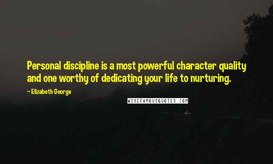 Elizabeth George Quotes: Personal discipline is a most powerful character quality and one worthy of dedicating your life to nurturing.