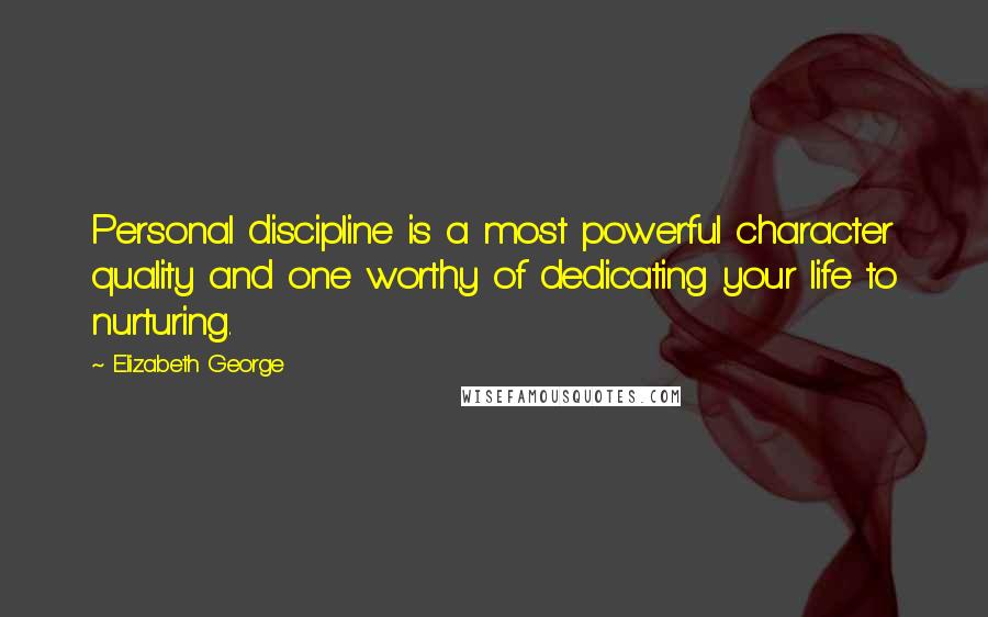 Elizabeth George Quotes: Personal discipline is a most powerful character quality and one worthy of dedicating your life to nurturing.