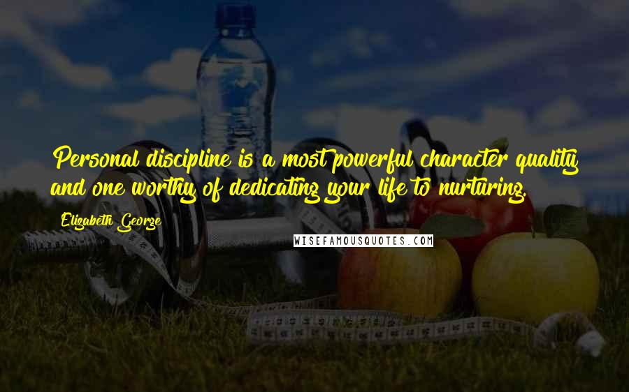 Elizabeth George Quotes: Personal discipline is a most powerful character quality and one worthy of dedicating your life to nurturing.