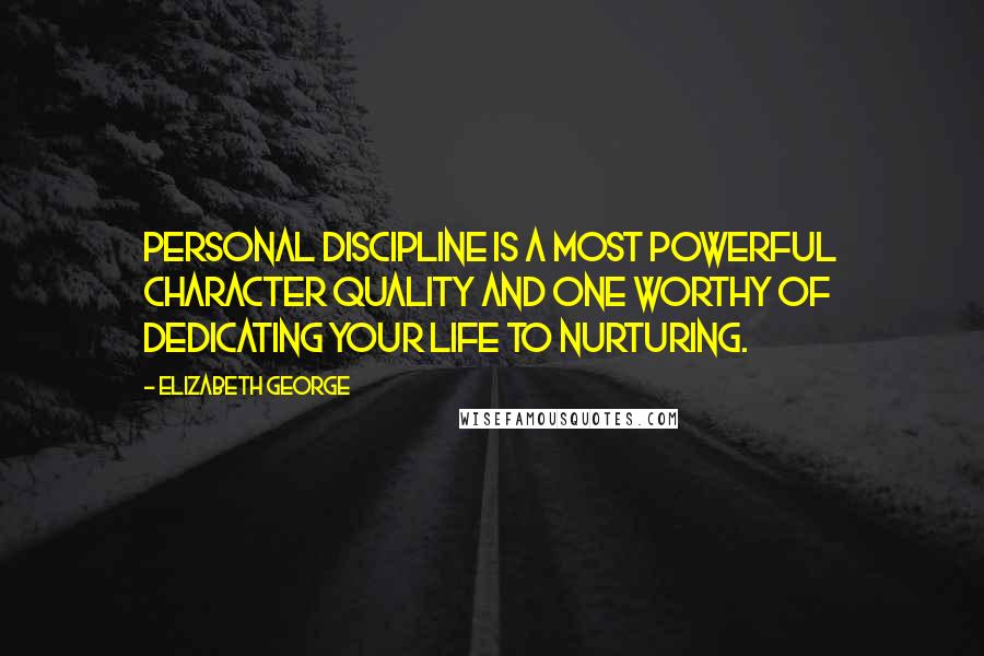 Elizabeth George Quotes: Personal discipline is a most powerful character quality and one worthy of dedicating your life to nurturing.