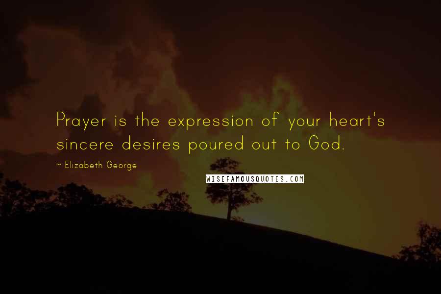 Elizabeth George Quotes: Prayer is the expression of your heart's sincere desires poured out to God.