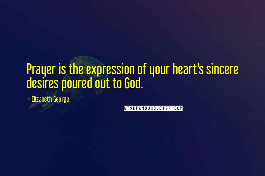 Elizabeth George Quotes: Prayer is the expression of your heart's sincere desires poured out to God.