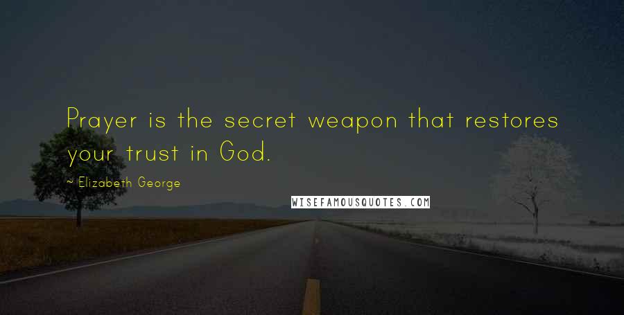 Elizabeth George Quotes: Prayer is the secret weapon that restores your trust in God.