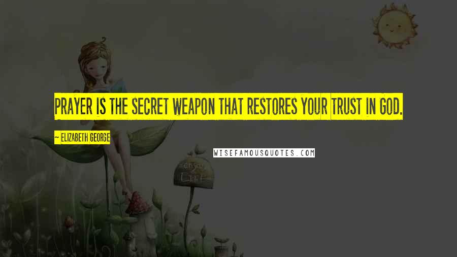 Elizabeth George Quotes: Prayer is the secret weapon that restores your trust in God.