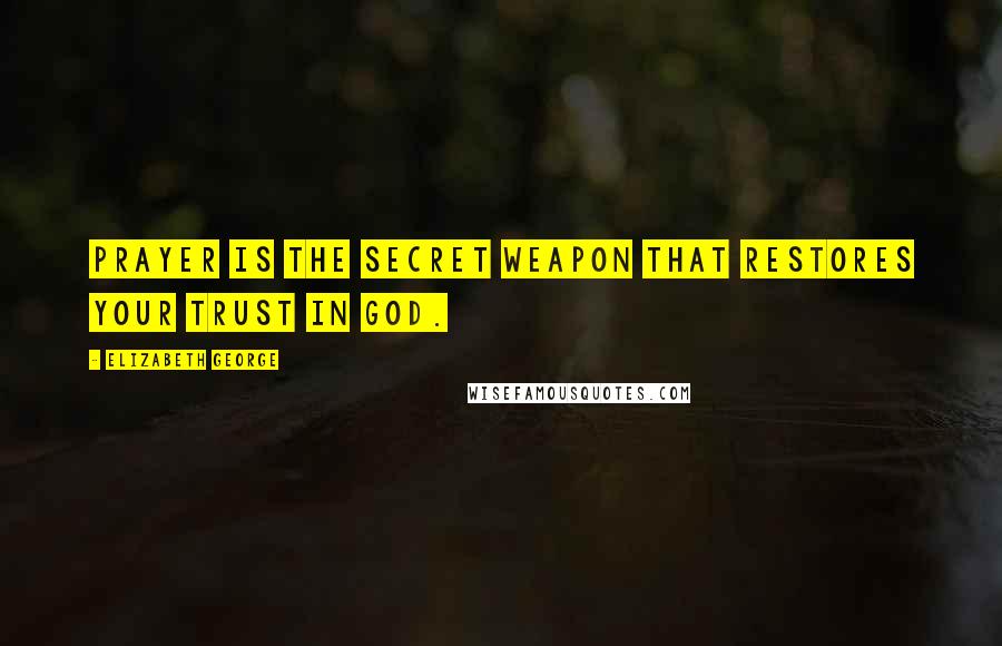 Elizabeth George Quotes: Prayer is the secret weapon that restores your trust in God.