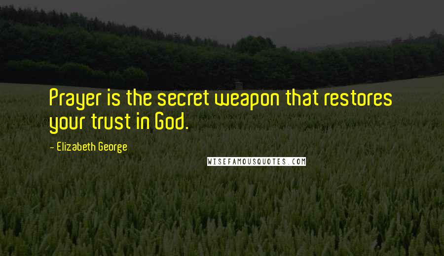 Elizabeth George Quotes: Prayer is the secret weapon that restores your trust in God.