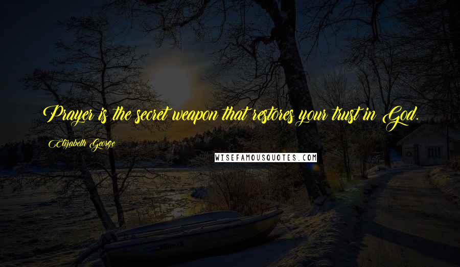 Elizabeth George Quotes: Prayer is the secret weapon that restores your trust in God.