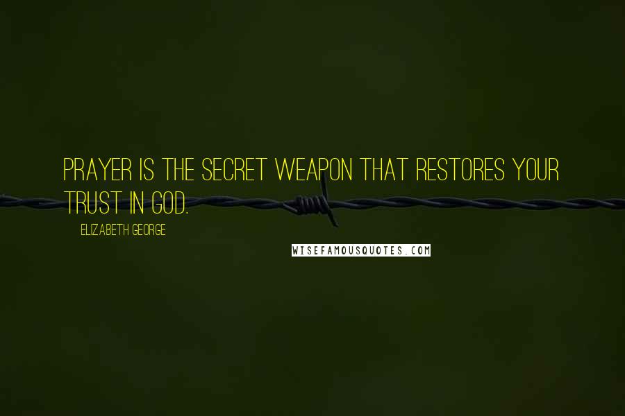 Elizabeth George Quotes: Prayer is the secret weapon that restores your trust in God.