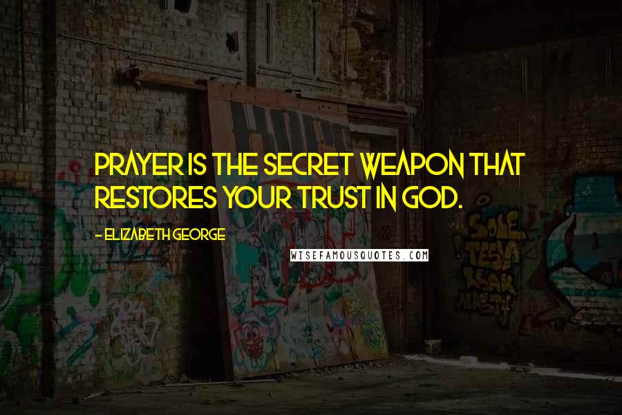 Elizabeth George Quotes: Prayer is the secret weapon that restores your trust in God.