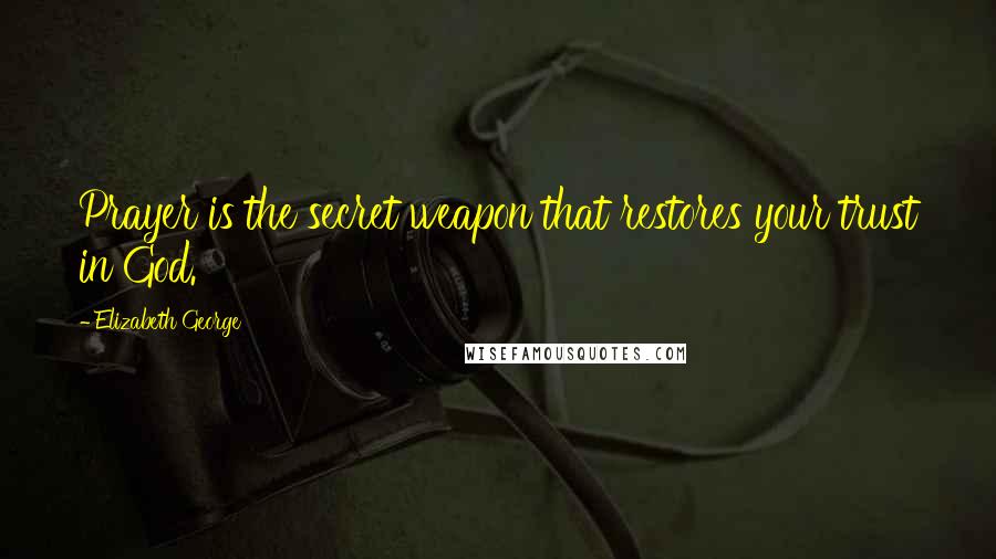 Elizabeth George Quotes: Prayer is the secret weapon that restores your trust in God.