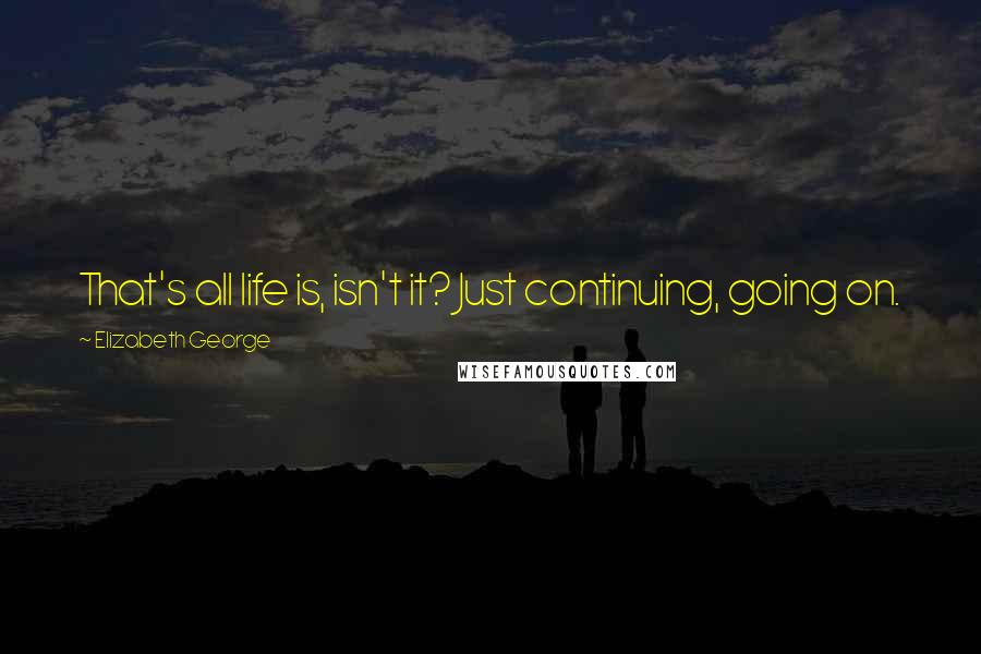 Elizabeth George Quotes: That's all life is, isn't it? Just continuing, going on.