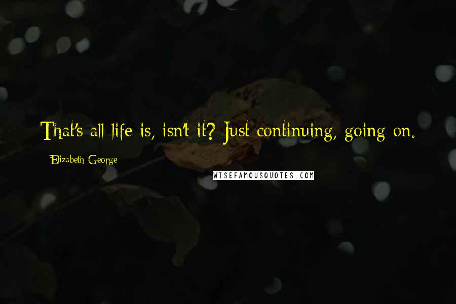 Elizabeth George Quotes: That's all life is, isn't it? Just continuing, going on.