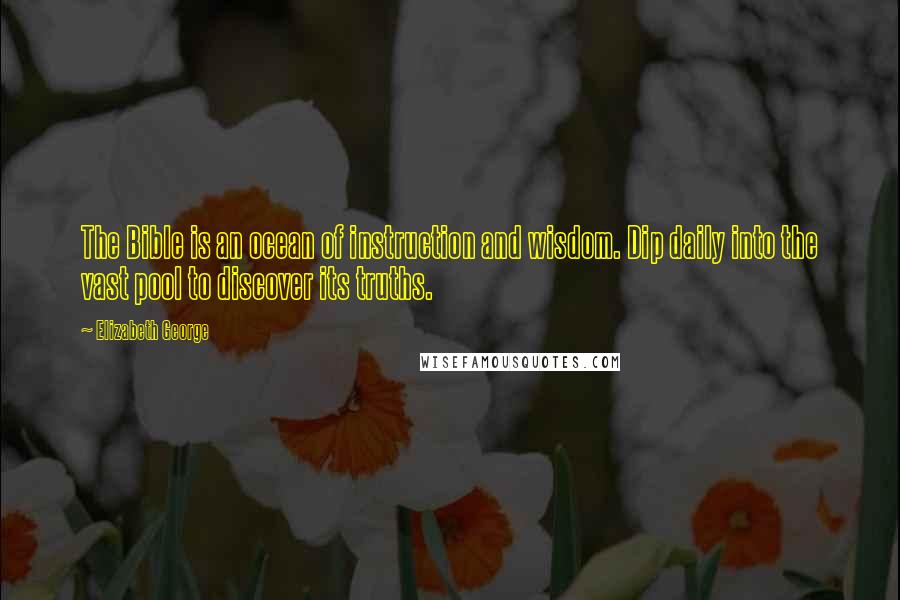 Elizabeth George Quotes: The Bible is an ocean of instruction and wisdom. Dip daily into the vast pool to discover its truths.