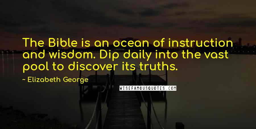 Elizabeth George Quotes: The Bible is an ocean of instruction and wisdom. Dip daily into the vast pool to discover its truths.