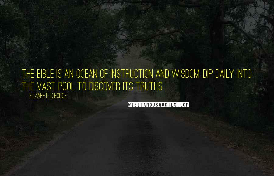 Elizabeth George Quotes: The Bible is an ocean of instruction and wisdom. Dip daily into the vast pool to discover its truths.