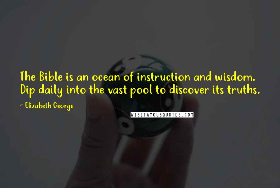 Elizabeth George Quotes: The Bible is an ocean of instruction and wisdom. Dip daily into the vast pool to discover its truths.